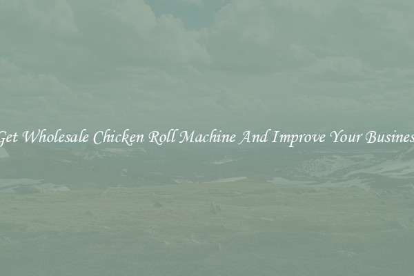 Get Wholesale Chicken Roll Machine And Improve Your Business