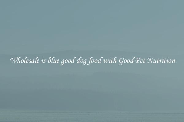 Wholesale is blue good dog food with Good Pet Nutrition