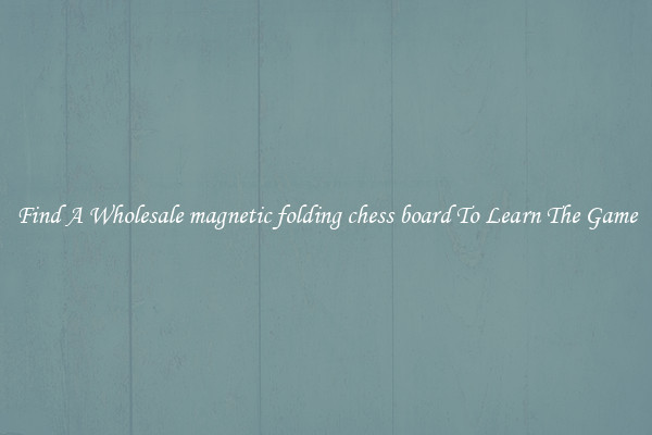 Find A Wholesale magnetic folding chess board To Learn The Game