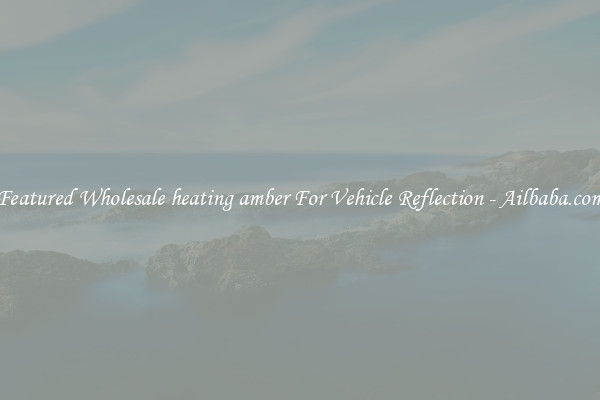 Featured Wholesale heating amber For Vehicle Reflection - Ailbaba.com
