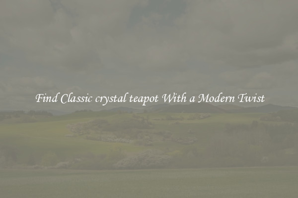 Find Classic crystal teapot With a Modern Twist