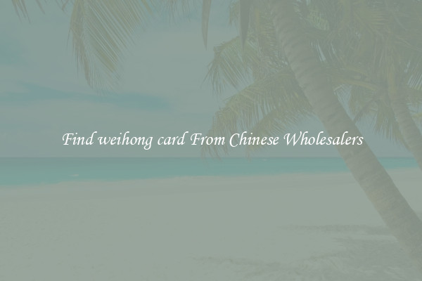 Find weihong card From Chinese Wholesalers