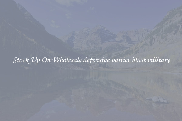 Stock Up On Wholesale defensive barrier blast military