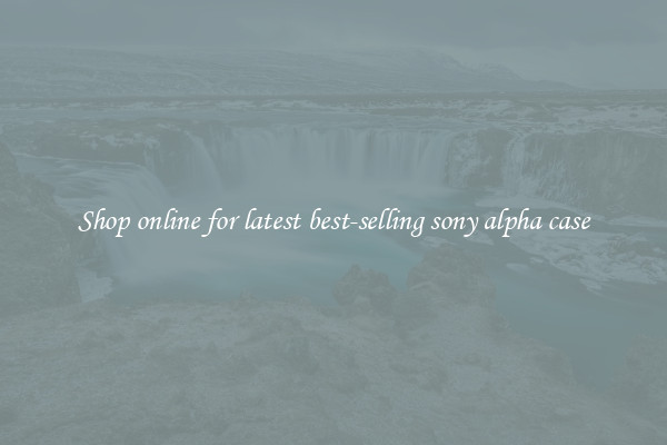 Shop online for latest best-selling sony alpha case
