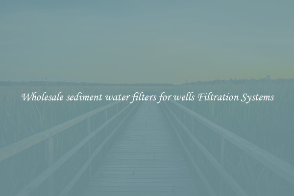 Wholesale sediment water filters for wells Filtration Systems