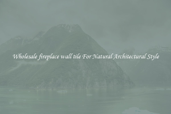Wholesale fireplace wall tile For Natural Architectural Style