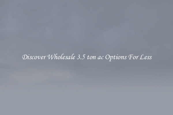 Discover Wholesale 3.5 ton ac Options For Less