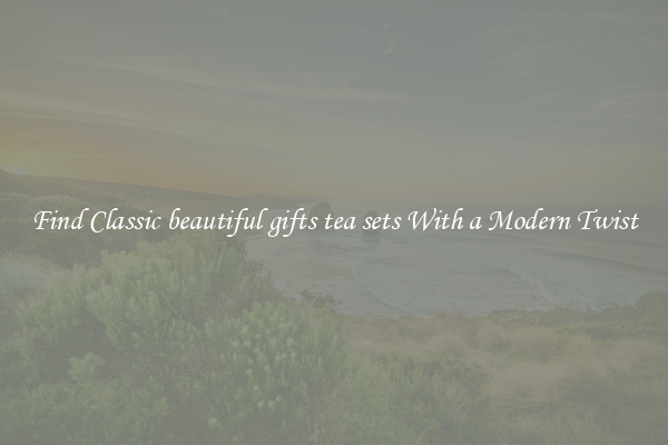 Find Classic beautiful gifts tea sets With a Modern Twist