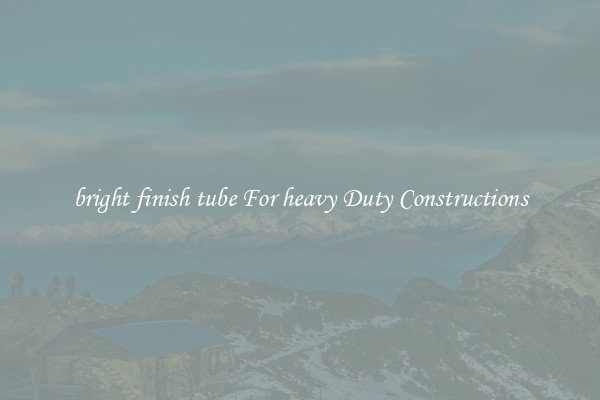 bright finish tube For heavy Duty Constructions