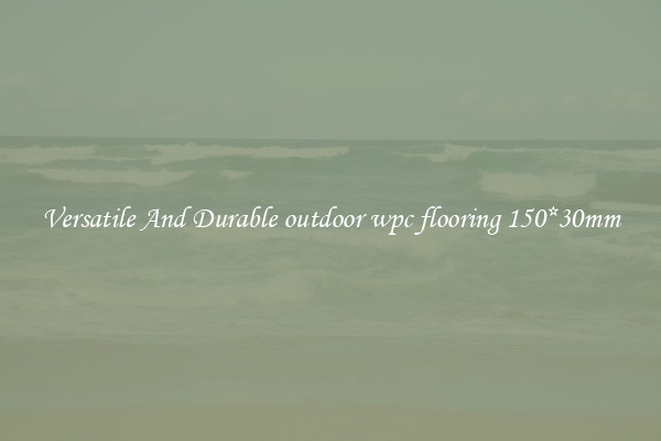 Versatile And Durable outdoor wpc flooring 150*30mm