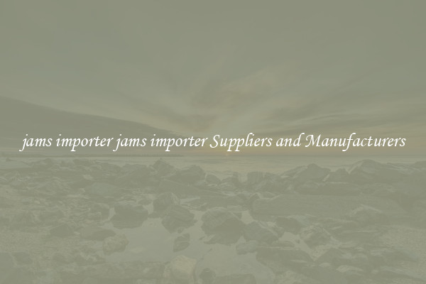 jams importer jams importer Suppliers and Manufacturers