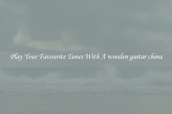 Play Your Favourite Tunes With A wooden guitar china