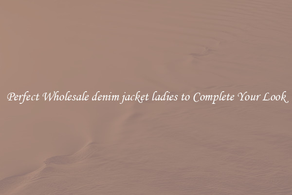 Perfect Wholesale denim jacket ladies to Complete Your Look