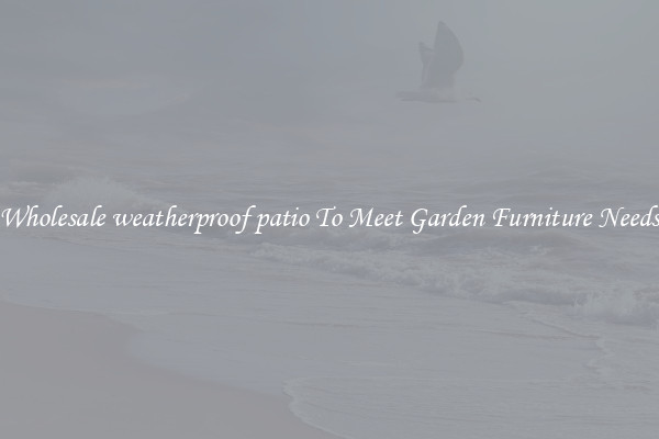Wholesale weatherproof patio To Meet Garden Furniture Needs