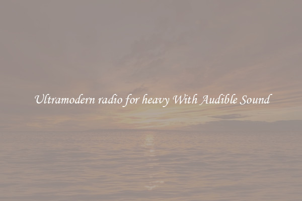 Ultramodern radio for heavy With Audible Sound