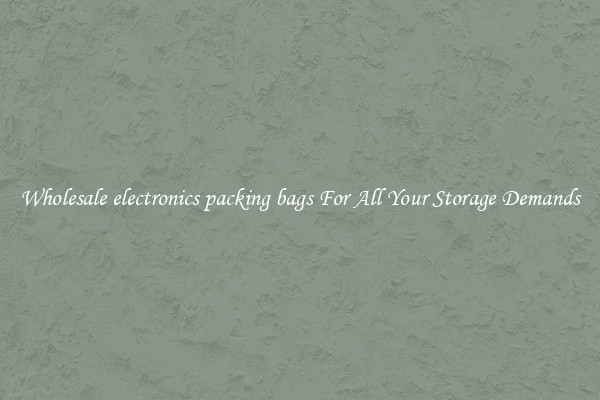 Wholesale electronics packing bags For All Your Storage Demands