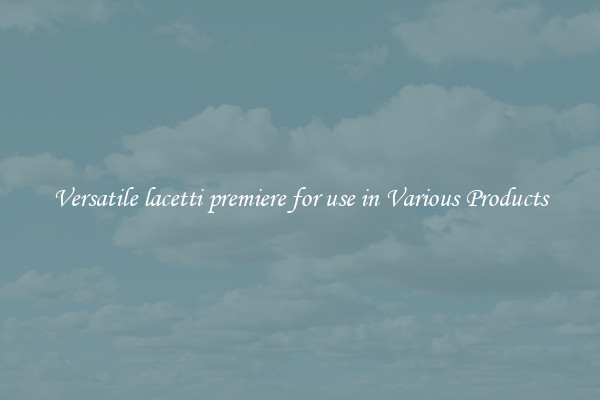 Versatile lacetti premiere for use in Various Products