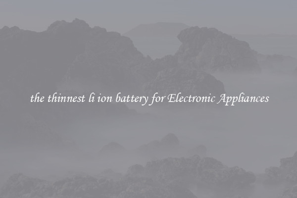 the thinnest li ion battery for Electronic Appliances