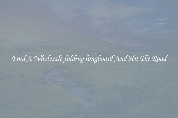 Find A Wholesale folding longboard And Hit The Road
