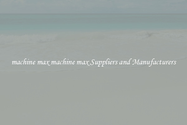 machine max machine max Suppliers and Manufacturers