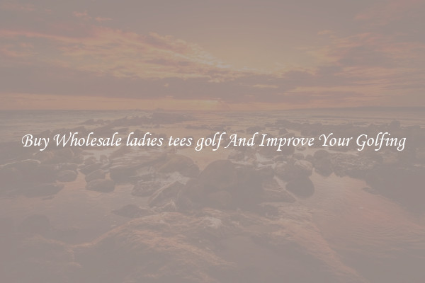 Buy Wholesale ladies tees golf And Improve Your Golfing
