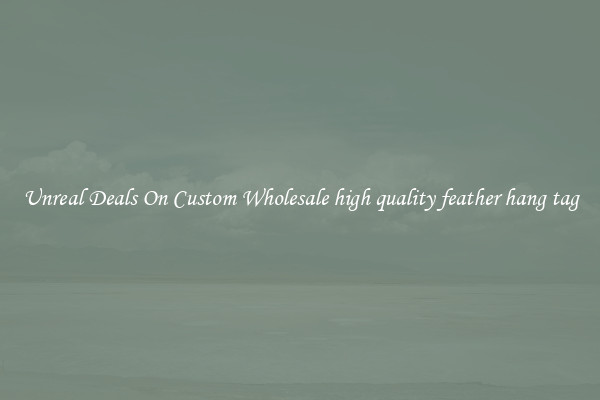 Unreal Deals On Custom Wholesale high quality feather hang tag