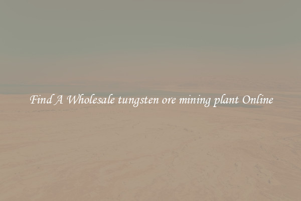 Find A Wholesale tungsten ore mining plant Online