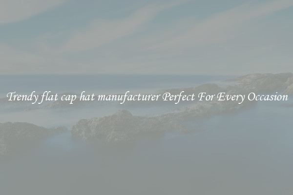 Trendy flat cap hat manufacturer Perfect For Every Occasion